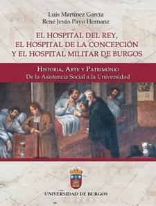 Imagen de la publicación: El Hospital del Rey, el Hospital de la Concepción y el Hospital Militar de Burgos: Historia, Arte y Patrimonio. De la Asistencia Social a la Universidad